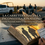 La carretera hacia la inconstitucionalidad: Guardia Nacional, multas y concentración del poder